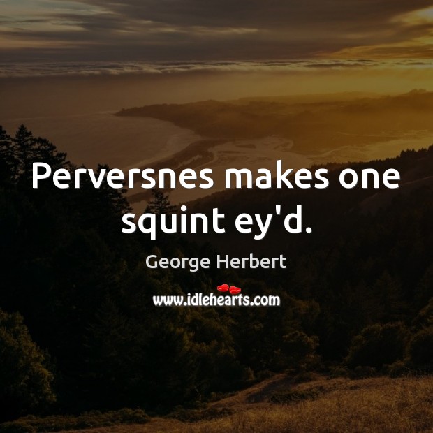 Perversnes makes one squint ey’d. George Herbert Picture Quote