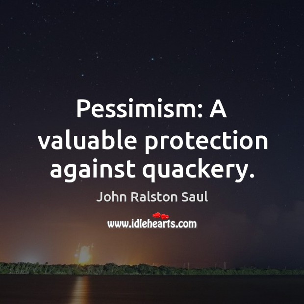 Pessimism: A valuable protection against quackery. John Ralston Saul Picture Quote