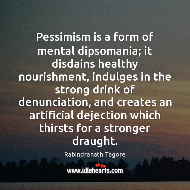 Pessimism is a form of mental dipsomania; it disdains healthy nourishment, indulges Rabindranath Tagore Picture Quote