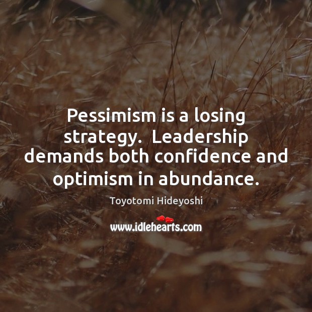 Pessimism is a losing strategy.  Leadership demands both confidence and optimism in Image
