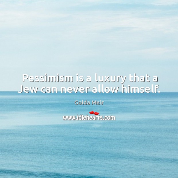 Pessimism is a luxury that a jew can never allow himself. Golda Meir Picture Quote