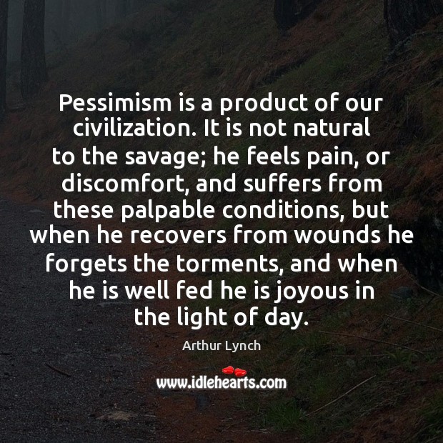 Pessimism is a product of our civilization. It is not natural to Arthur Lynch Picture Quote