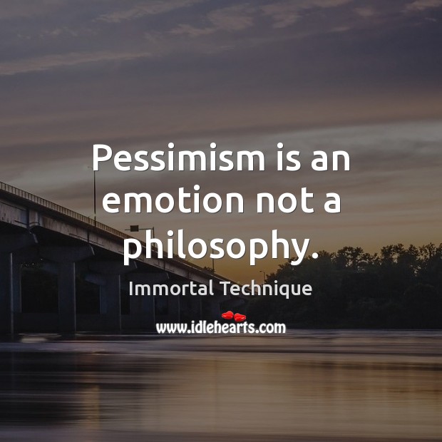 Pessimism is an emotion not a philosophy. Immortal Technique Picture Quote