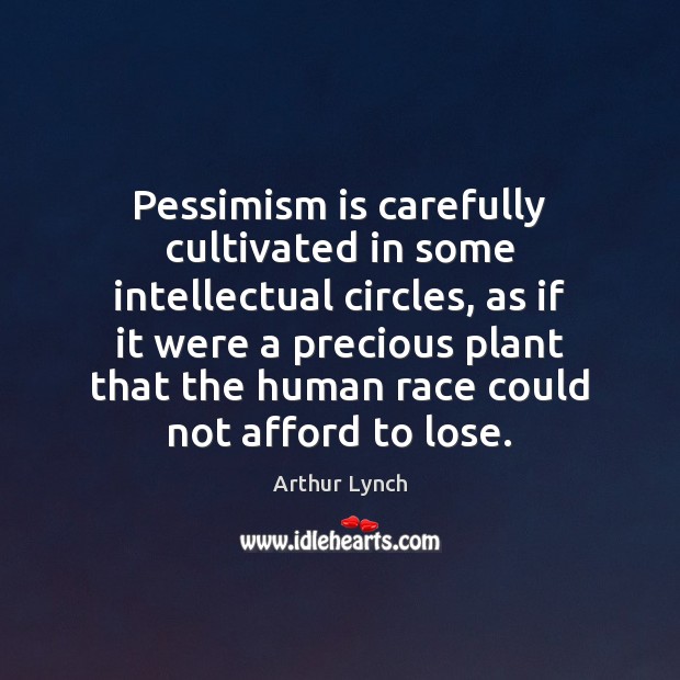 Pessimism is carefully cultivated in some intellectual circles, as if it were Arthur Lynch Picture Quote