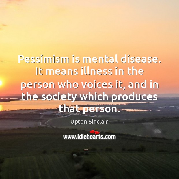 Pessimism is mental disease. It means illness in the person who voices Upton Sinclair Picture Quote