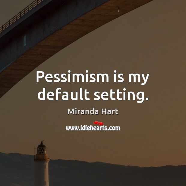 Pessimism is my default setting. Image