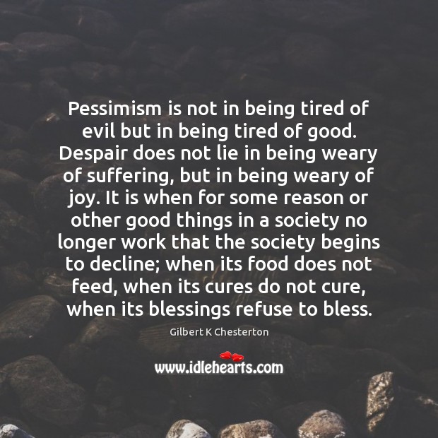 Pessimism is not in being tired of evil but in being tired Gilbert K Chesterton Picture Quote