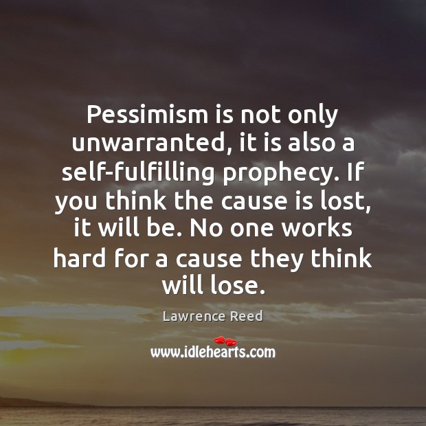 Pessimism is not only unwarranted, it is also a self-fulfilling prophecy. If Lawrence Reed Picture Quote