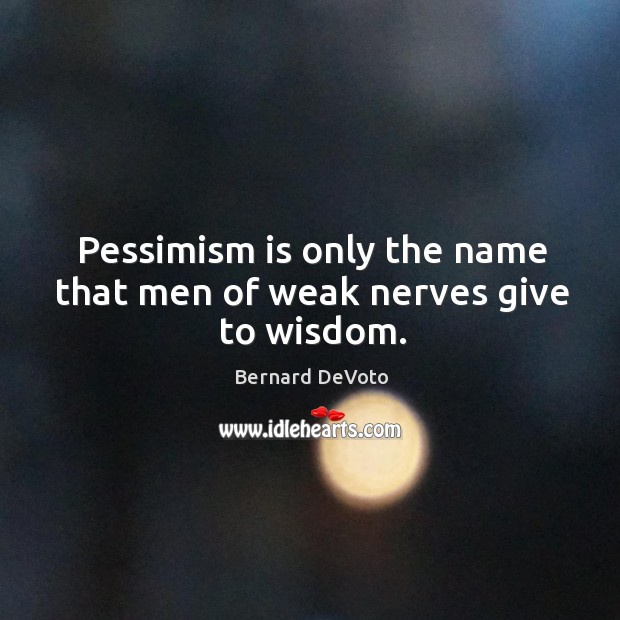 Pessimism is only the name that men of weak nerves give to wisdom. Bernard DeVoto Picture Quote