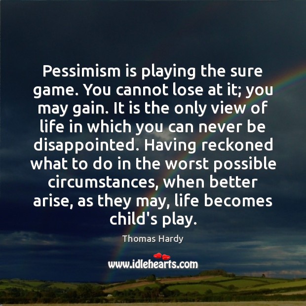 Pessimism is playing the sure game. You cannot lose at it; you Thomas Hardy Picture Quote