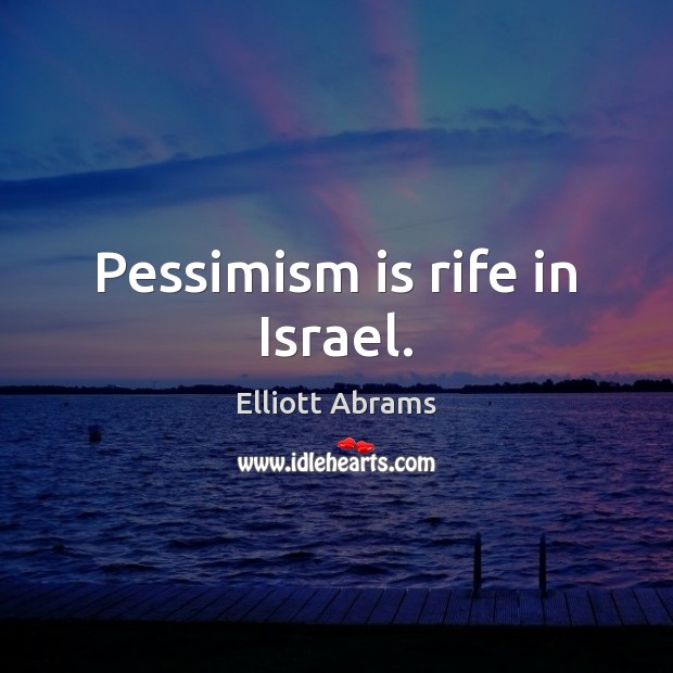Pessimism is rife in Israel. Elliott Abrams Picture Quote