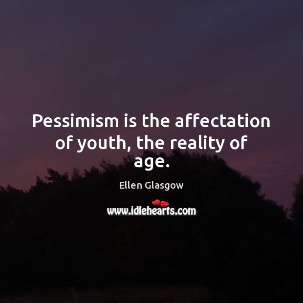 Pessimism is the affectation of youth, the reality of age. Ellen Glasgow Picture Quote