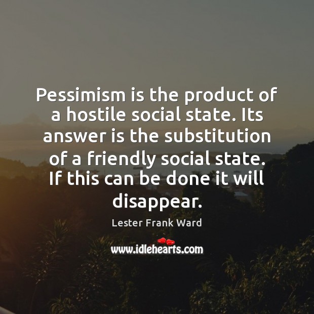Pessimism is the product of a hostile social state. Its answer is Image
