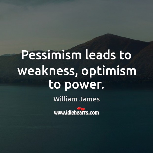 Pessimism leads to weakness, optimism to power. Image