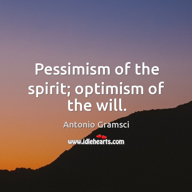 Pessimism of the spirit; optimism of the will. Antonio Gramsci Picture Quote