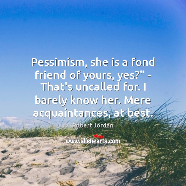 Pessimism, she is a fond friend of yours, yes?” – That’s uncalled Robert Jordan Picture Quote