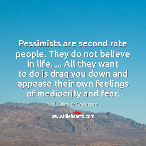 Pessimists are second rate people. They do not believe in life. … All Uell Stanley Andersen Picture Quote