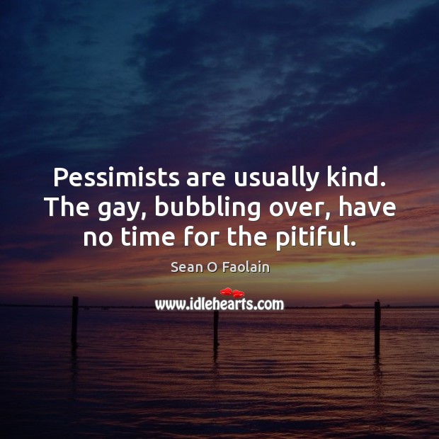 Pessimists are usually kind. The gay, bubbling over, have no time for the pitiful. Sean O Faolain Picture Quote