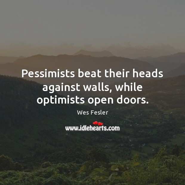Pessimists beat their heads against walls, while optimists open doors. Wes Fesler Picture Quote