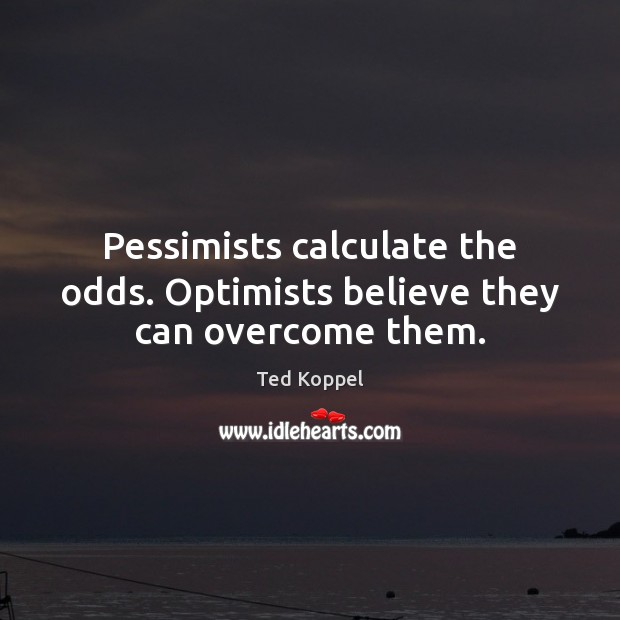 Pessimists calculate the odds. Optimists believe they can overcome them. Ted Koppel Picture Quote