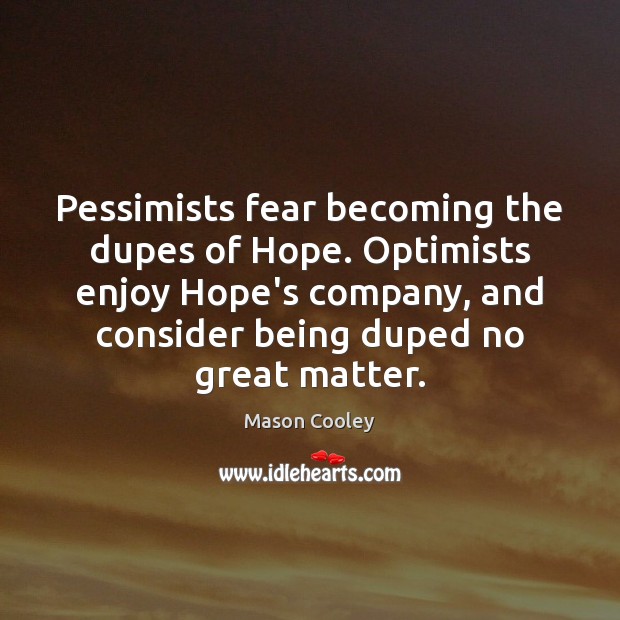 Pessimists fear becoming the dupes of Hope. Optimists enjoy Hope’s company, and Mason Cooley Picture Quote