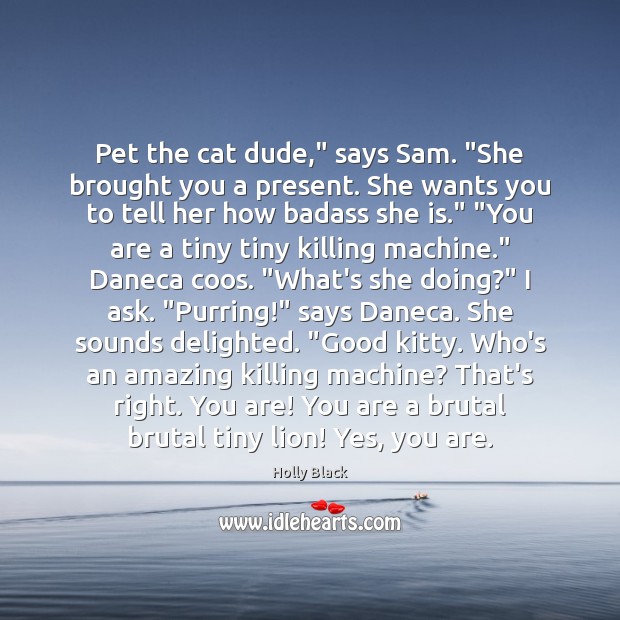 Pet the cat dude,” says Sam. “She brought you a present. She Holly Black Picture Quote