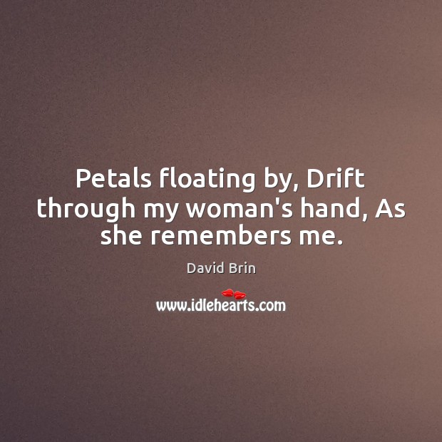 Petals floating by, Drift through my woman’s hand, As she remembers me. Image