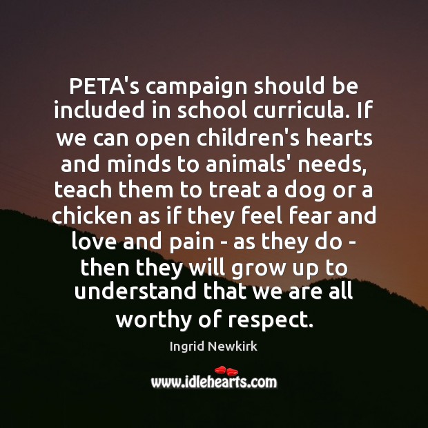 PETA’s campaign should be included in school curricula. If we can open Ingrid Newkirk Picture Quote