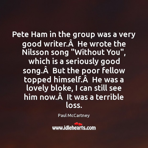 Pete Ham in the group was a very good writer.Â  He wrote Paul McCartney Picture Quote