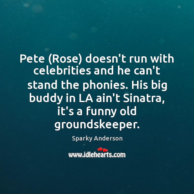 Pete (Rose) doesn’t run with celebrities and he can’t stand the phonies. Image