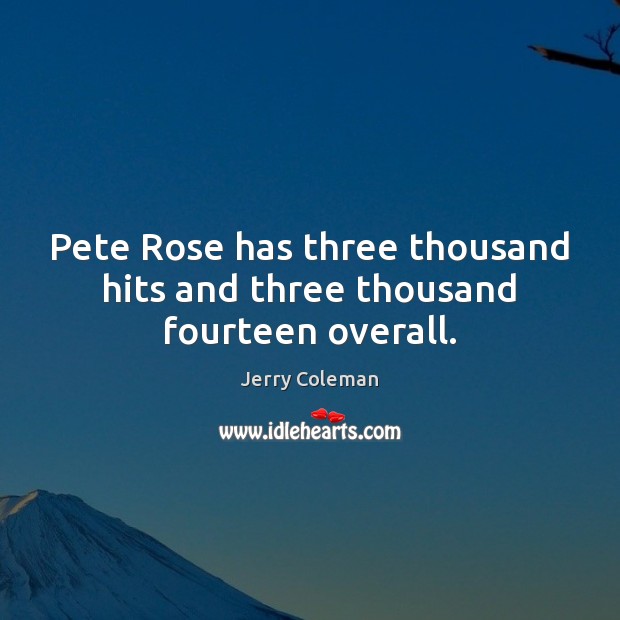 Pete Rose has three thousand hits and three thousand fourteen overall. Jerry Coleman Picture Quote