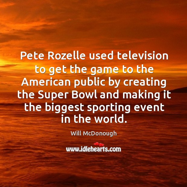 Pete rozelle used television to get the game to the american public by creating the super bowl Will McDonough Picture Quote