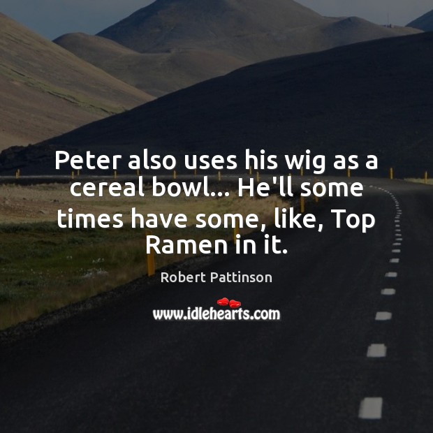 Peter also uses his wig as a cereal bowl… He’ll some times Robert Pattinson Picture Quote