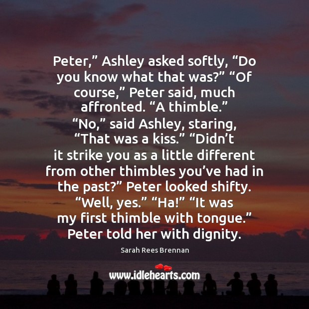 Peter,” Ashley asked softly, “Do you know what that was?” “Of course,” Sarah Rees Brennan Picture Quote