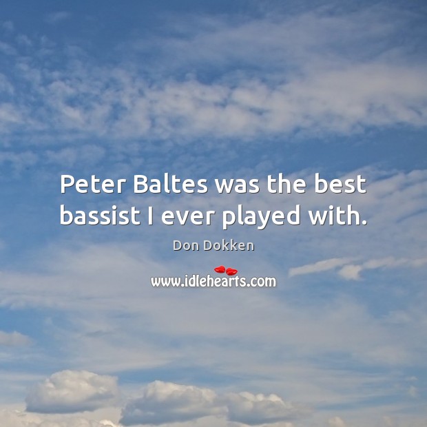 Peter Baltes was the best bassist I ever played with. Don Dokken Picture Quote