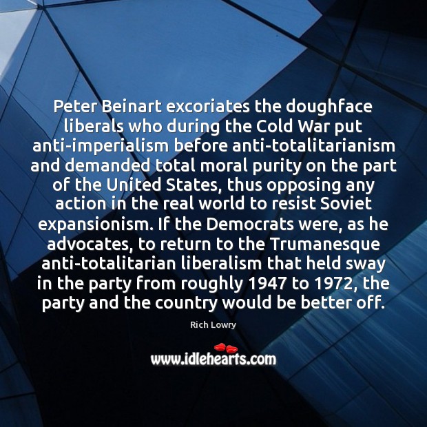 Peter Beinart excoriates the doughface liberals who during the Cold War put Rich Lowry Picture Quote