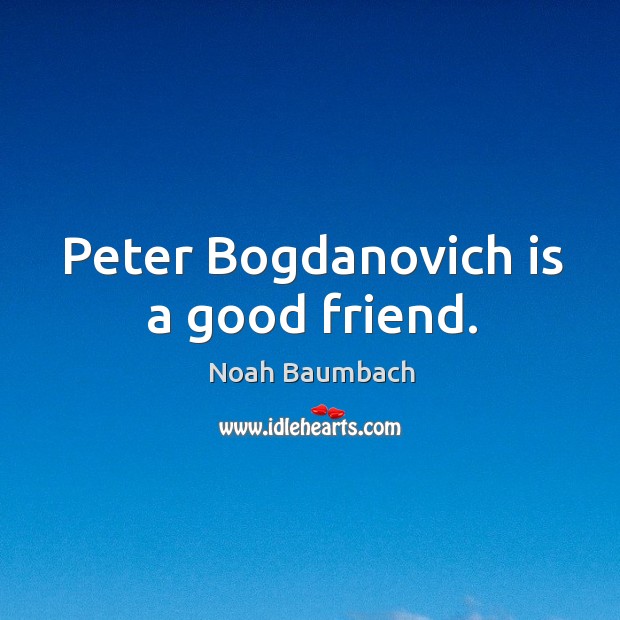 Peter Bogdanovich is a good friend. Noah Baumbach Picture Quote