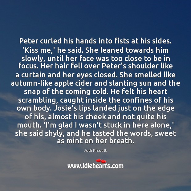 Peter curled his hands into fists at his sides. ‘Kiss me,’ Jodi Picoult Picture Quote