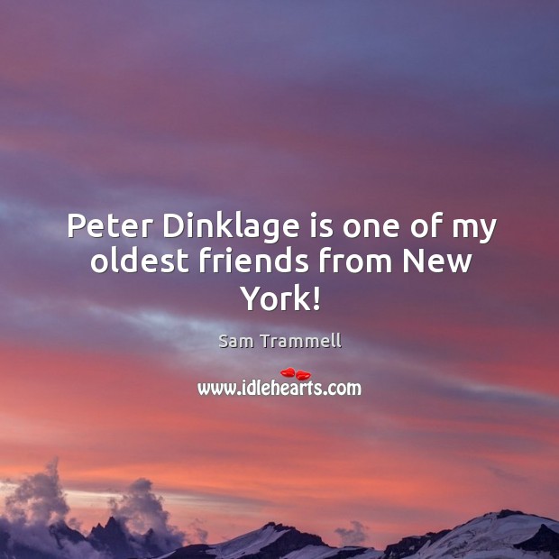 Peter Dinklage is one of my oldest friends from New York! Sam Trammell Picture Quote