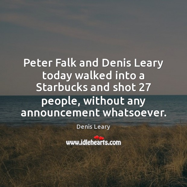 Peter Falk and Denis Leary today walked into a Starbucks and shot 27 Image