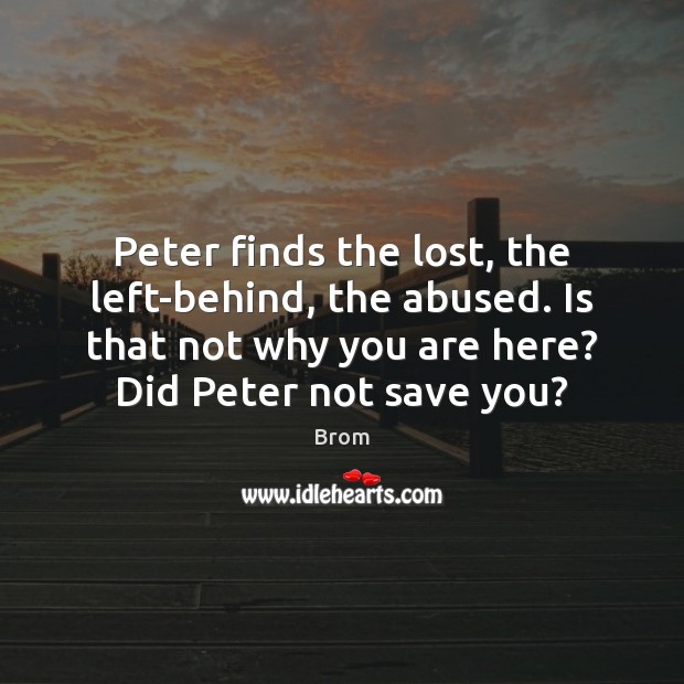 Peter finds the lost, the left-behind, the abused. Is that not why 