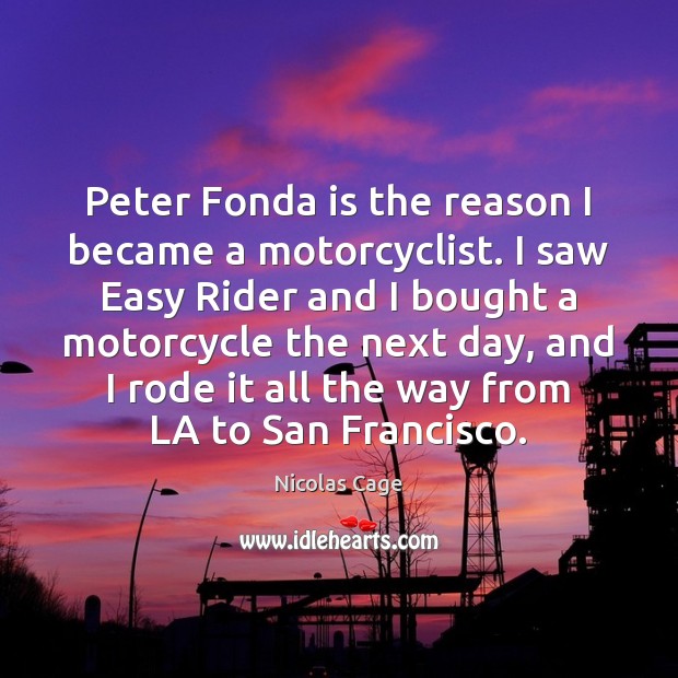 Peter Fonda is the reason I became a motorcyclist. I saw Easy Nicolas Cage Picture Quote