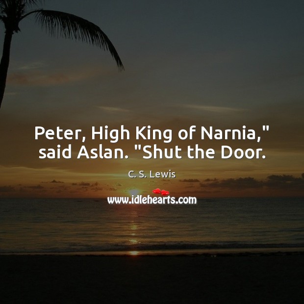 Peter, High King of Narnia,” said Aslan. “Shut the Door. Image