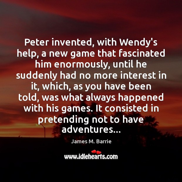 Peter invented, with Wendy’s help, a new game that fascinated him enormously, James M. Barrie Picture Quote