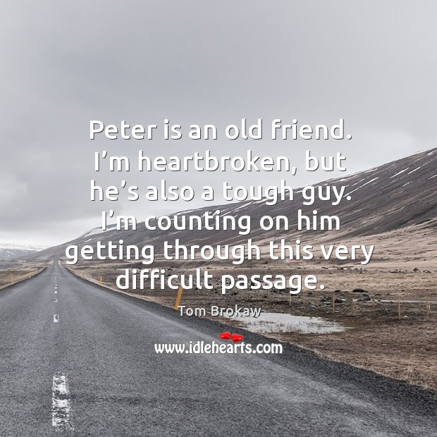 Peter is an old friend. I’m heartbroken, but he’s also a tough guy. Tom Brokaw Picture Quote