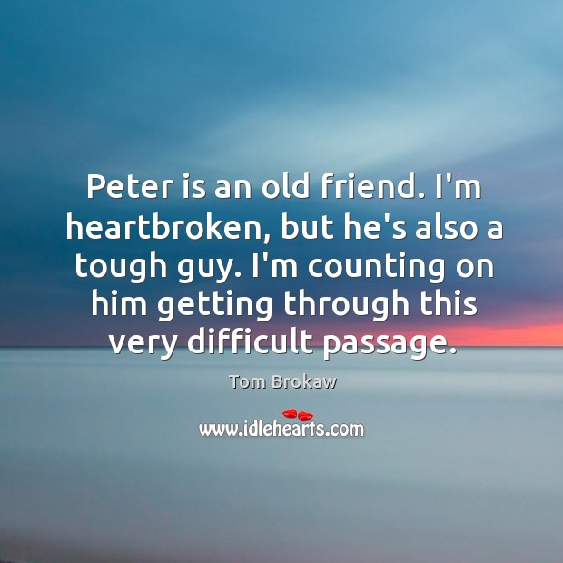 Peter is an old friend. I’m heartbroken, but he’s also a tough Image