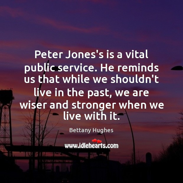 Peter Jones’s is a vital public service. He reminds us that while Bettany Hughes Picture Quote