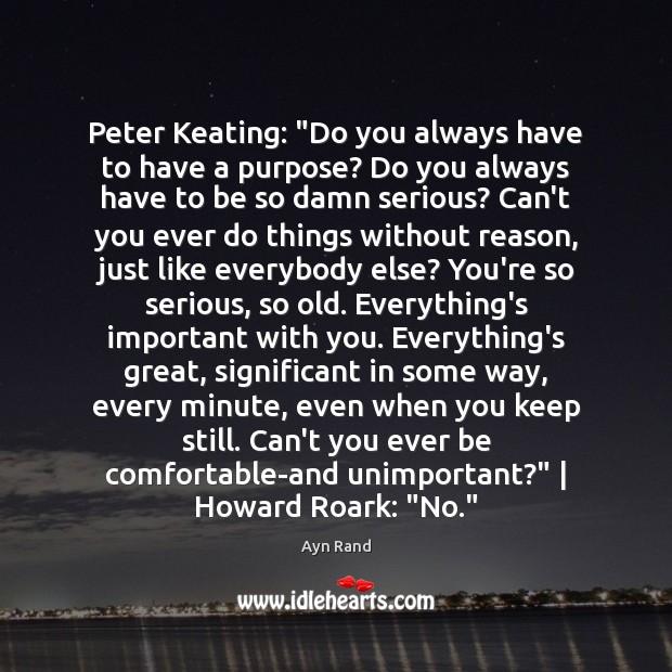 Peter Keating: “Do you always have to have a purpose? Do you Ayn Rand Picture Quote