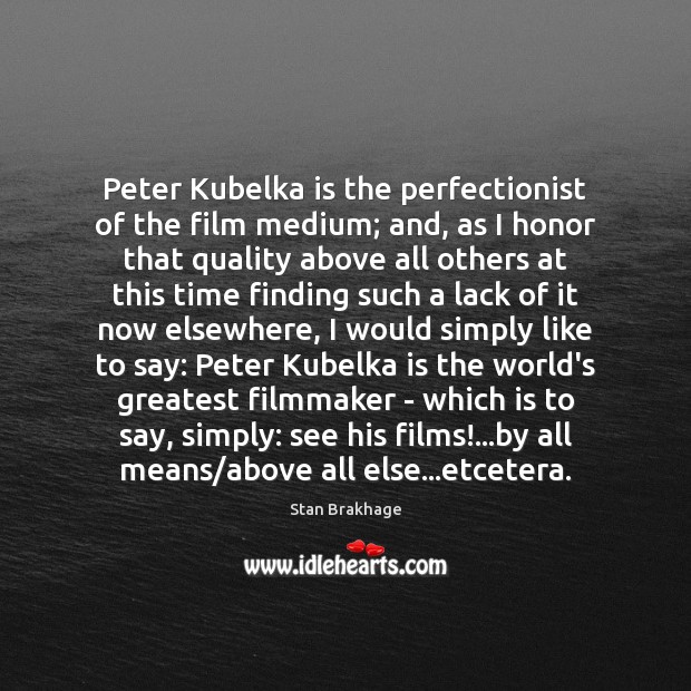 Peter Kubelka is the perfectionist of the film medium; and, as I Stan Brakhage Picture Quote