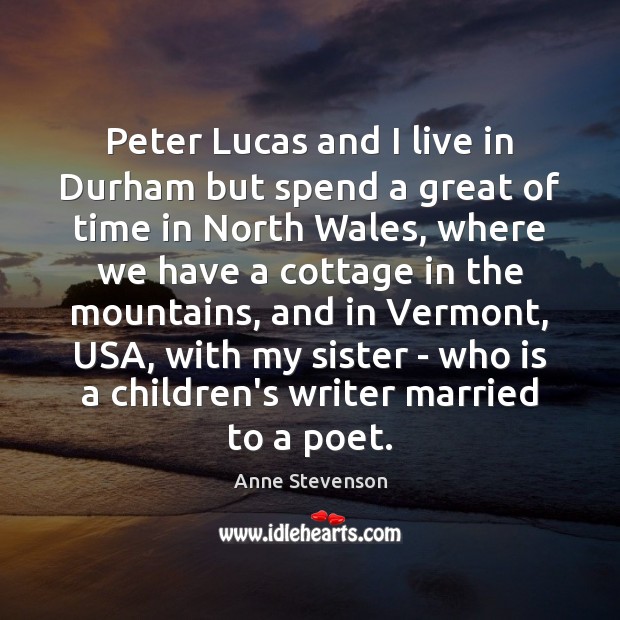 Peter Lucas and I live in Durham but spend a great of Anne Stevenson Picture Quote